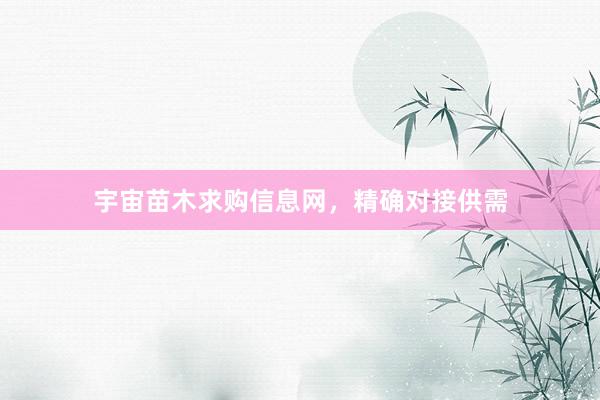 宇宙苗木求购信息网，精确对接供需