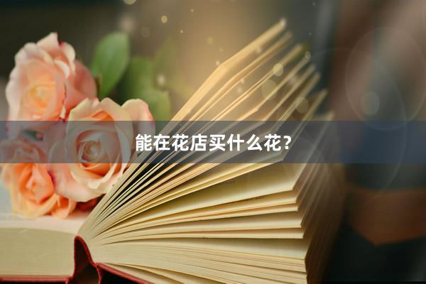 能在花店买什么花？