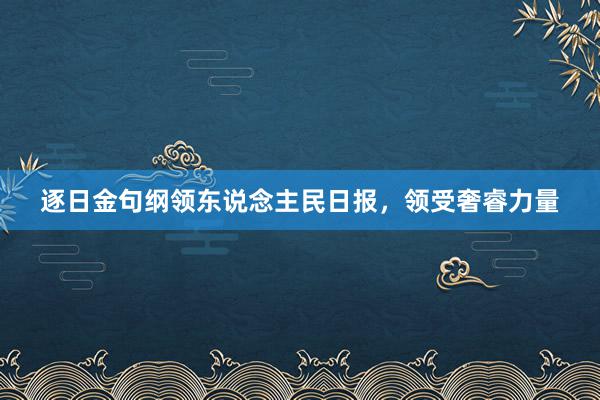 逐日金句纲领东说念主民日报，领受奢睿力量