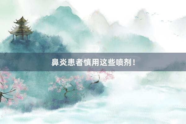 鼻炎患者慎用这些喷剂！