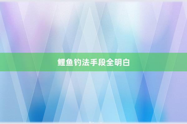 鲤鱼钓法手段全明白